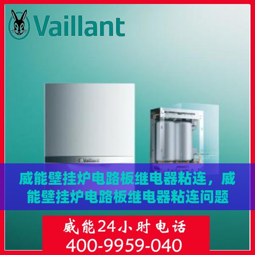 威能壁挂炉电路板继电器粘连，威能壁挂炉电路板继电器粘连问题解析