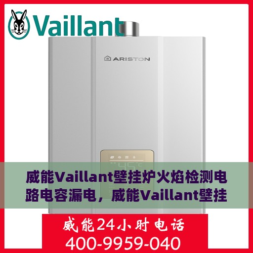 威能Vaillant壁挂炉火焰检测电路电容漏电，威能Vaillant壁挂炉火焰检测电路电容漏电问题及解决方案