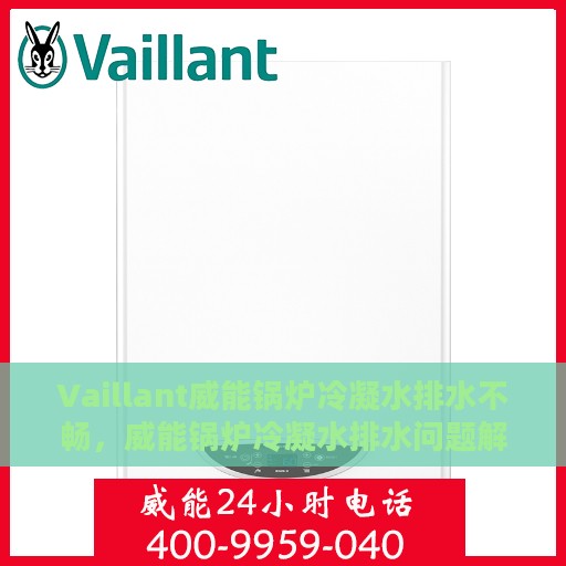 Vaillant威能锅炉冷凝水排水不畅，威能锅炉冷凝水排水问题解析与处理方案