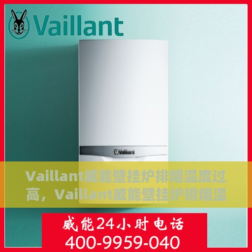 Vaillant威能壁挂炉排烟温度过高，Vaillant威能壁挂炉排烟温度过高，原因解析与应对之策