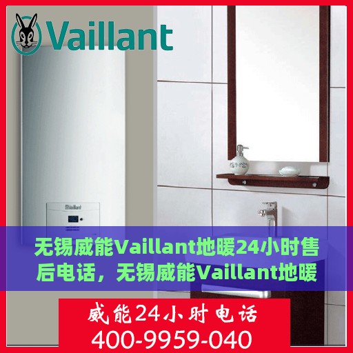 无锡威能Vaillant地暖24小时售后电话，无锡威能Vaillant地暖全天候售后热线服务电话