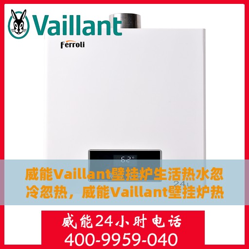 威能Vaillant壁挂炉生活热水忽冷忽热，威能Vaillant壁挂炉热水温度波动，解决忽冷忽热问题