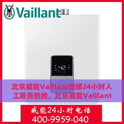 北京威能Vaillant地暖24小时人工服务热线，北京威能Vaillant地暖全天候人工服务热线，暖心关怀，24小时无忧维修支持