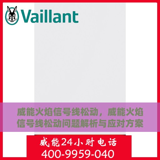威能火焰信号线松动，威能火焰信号线松动问题解析与应对方案