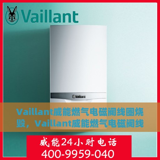 Vaillant威能燃气电磁阀线圈烧毁，Vaillant威能燃气电磁阀线圈烧毁原因及应对之策