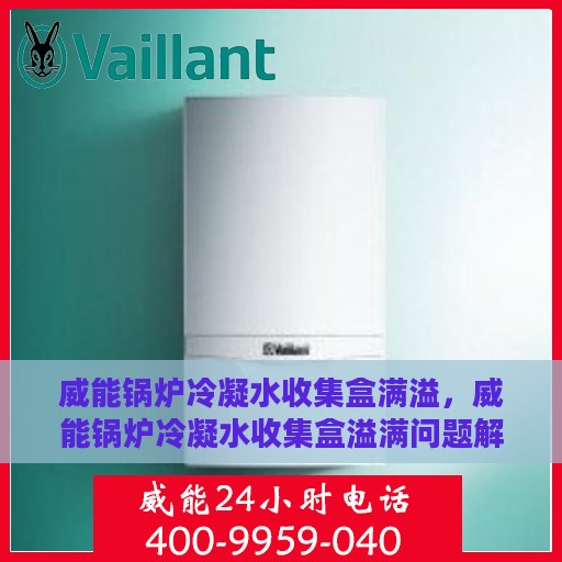 威能锅炉冷凝水收集盒满溢，威能锅炉冷凝水收集盒溢满问题解析