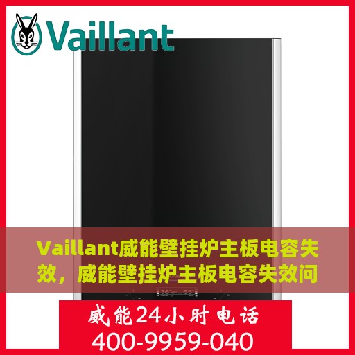 Vaillant威能壁挂炉主板电容失效，威能壁挂炉主板电容失效问题解析