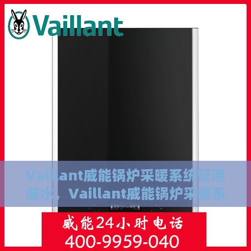 Vaillant威能锅炉采暖系统管道漏水，Vaillant威能锅炉采暖系统管道漏水原因及应对之策