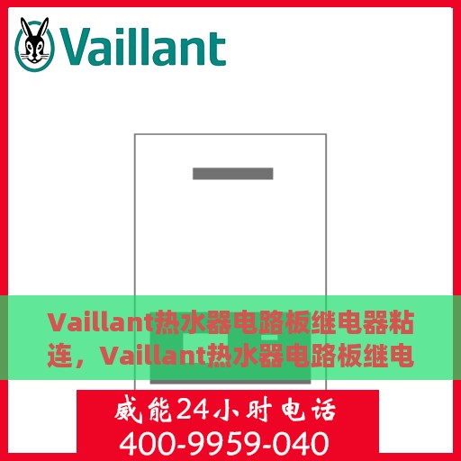 Vaillant热水器电路板继电器粘连，Vaillant热水器电路板继电器粘连问题解析