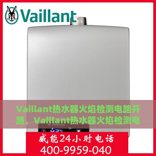 Vaillant热水器火焰检测电路开路，Vaillant热水器火焰检测电路开路故障解析