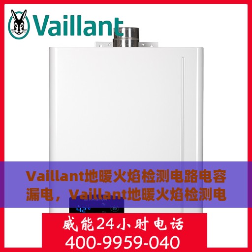 Vaillant地暖火焰检测电路电容漏电，Vaillant地暖火焰检测电路电容漏电问题及解决方案