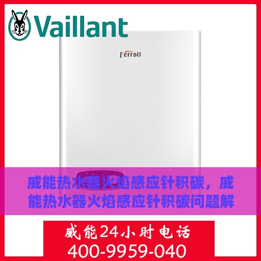 威能热水器火焰感应针积碳，威能热水器火焰感应针积碳问题解析与应对之策