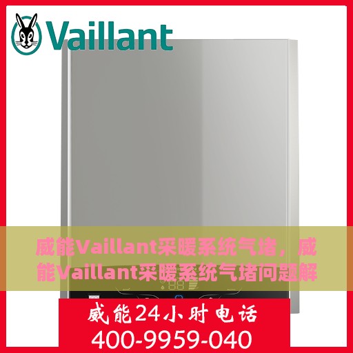 威能Vaillant采暖系统气堵，威能Vaillant采暖系统气堵问题解析