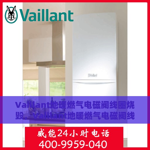 Vaillant地暖燃气电磁阀线圈烧毁，Vaillant地暖燃气电磁阀线圈烧毁原因分析及解决方案