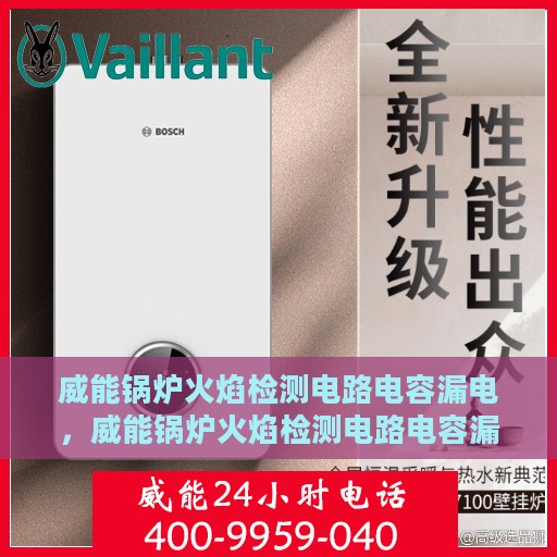 威能锅炉火焰检测电路电容漏电，威能锅炉火焰检测电路电容漏电问题及解决方案