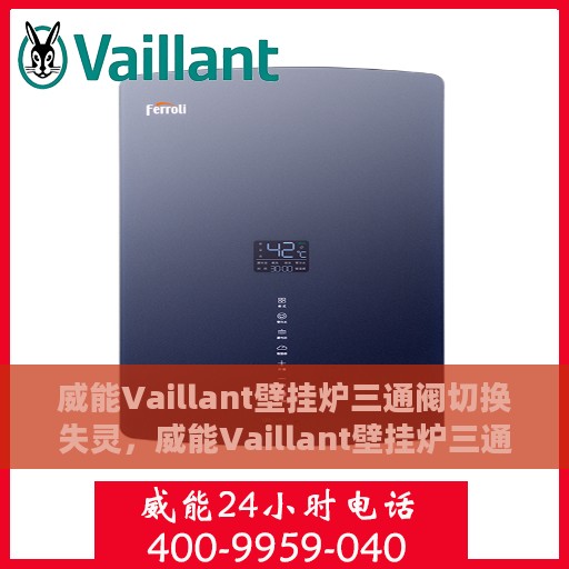 威能Vaillant壁挂炉三通阀切换失灵，威能Vaillant壁挂炉三通阀切换故障解析与解决方案