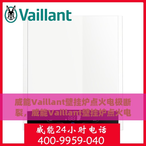 威能Vaillant壁挂炉点火电极断裂，威能Vaillant壁挂炉点火电极断裂解析与解决方案