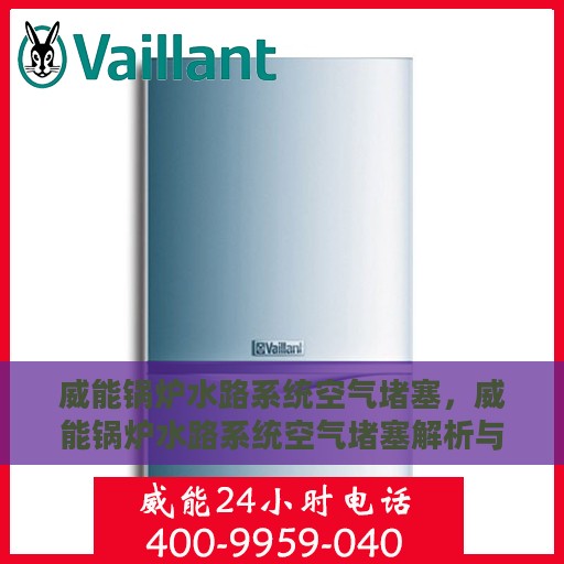 威能锅炉水路系统空气堵塞，威能锅炉水路系统空气堵塞解析与解决方案