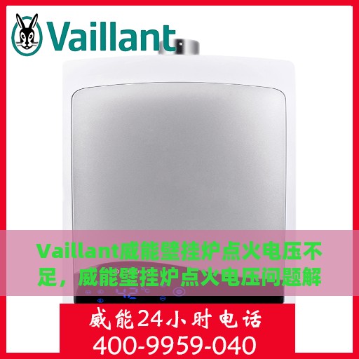 Vaillant威能壁挂炉点火电压不足，威能壁挂炉点火电压问题解析与解决方案