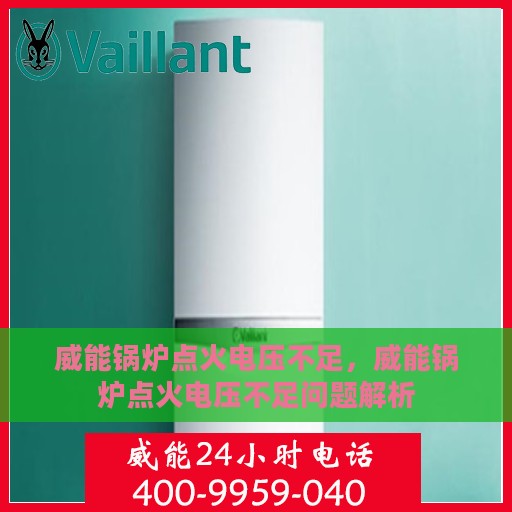 威能锅炉点火电压不足，威能锅炉点火电压不足问题解析