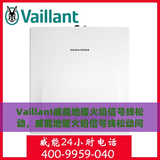 Vaillant威能地暖火焰信号线松动，威能地暖火焰信号线松动问题解析与处理指南