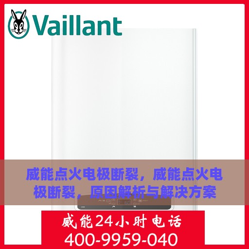威能点火电极断裂，威能点火电极断裂，原因解析与解决方案
