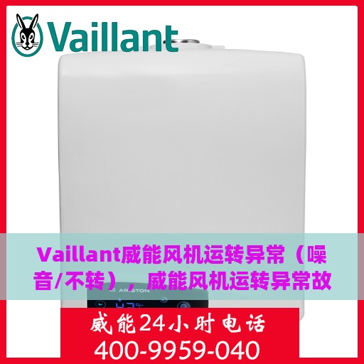 Vaillant威能风机运转异常（噪音/不转），威能风机运转异常故障解析，噪音与不转问题探讨