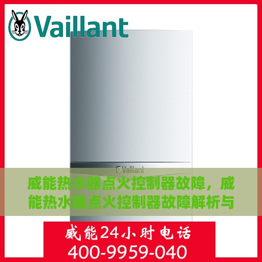 威能热水器点火控制器故障，威能热水器点火控制器故障解析与解决方案