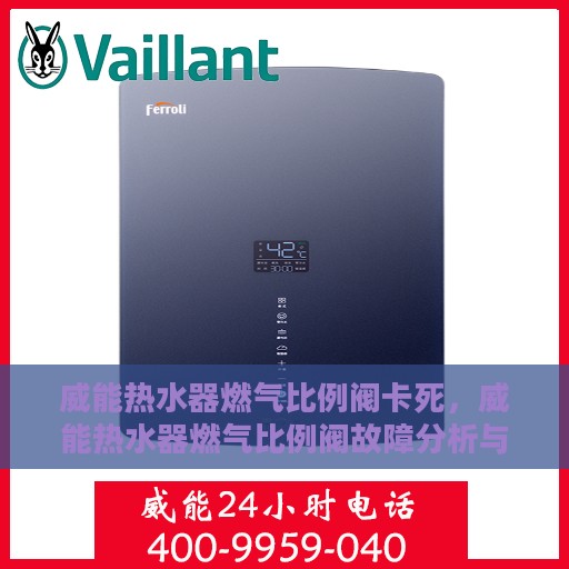 威能热水器燃气比例阀卡死，威能热水器燃气比例阀故障分析与解决，卡死现象详解