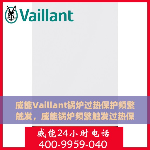 威能Vaillant锅炉过热保护频繁触发，威能锅炉频繁触发过热保护，原因解析与应对之策