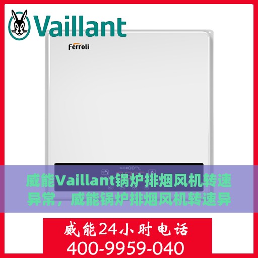 威能Vaillant锅炉排烟风机转速异常，威能锅炉排烟风机转速异常解析与应对方案