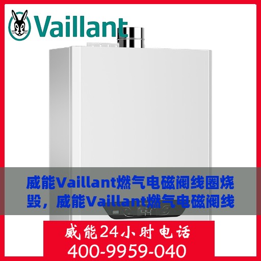 威能Vaillant燃气电磁阀线圈烧毁，威能Vaillant燃气电磁阀线圈烧毁原因及解决方案探讨