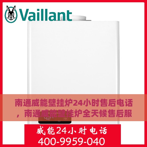 南通威能壁挂炉24小时售后电话，南通威能壁挂炉全天候售后服务热线及电话支持