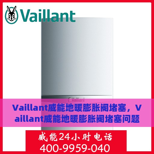 Vaillant威能地暖膨胀阀堵塞，Vaillant威能地暖膨胀阀堵塞问题解析与处理方案