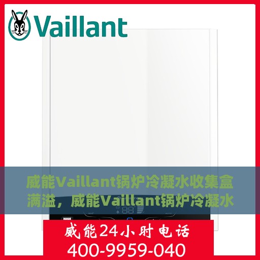 威能Vaillant锅炉冷凝水收集盒满溢，威能Vaillant锅炉冷凝水收集盒溢满问题解析