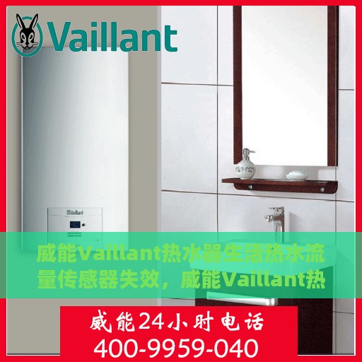 威能Vaillant热水器生活热水流量传感器失效，威能Vaillant热水器流量传感器失效，生活热水的隐患与应对之策