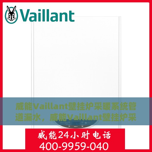 威能Vaillant壁挂炉采暖系统管道漏水，威能Vaillant壁挂炉采暖系统管道漏水原因及解决方案探讨