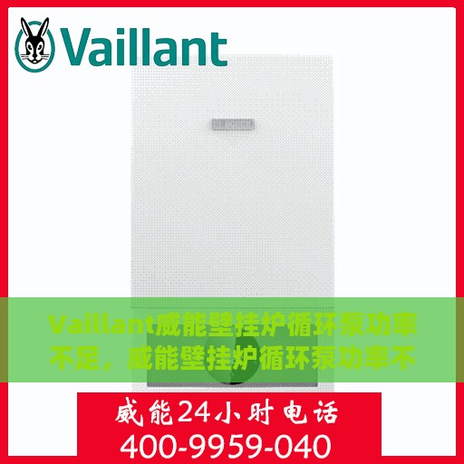 Vaillant威能壁挂炉循环泵功率不足，威能壁挂炉循环泵功率不足问题解析