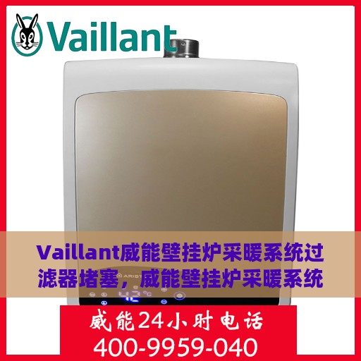Vaillant威能壁挂炉采暖系统过滤器堵塞，威能壁挂炉采暖系统过滤器堵塞问题解析与处理指南
