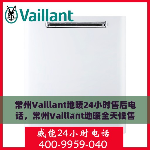 常州Vaillant地暖24小时售后电话，常州Vaillant地暖全天候售后热线服务保障