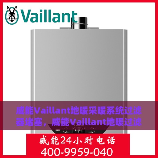 威能Vaillant地暖采暖系统过滤器堵塞，威能Vaillant地暖过滤器堵塞问题及解决方案