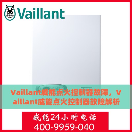 Vaillant威能点火控制器故障，Vaillant威能点火控制器故障解析与解决方案