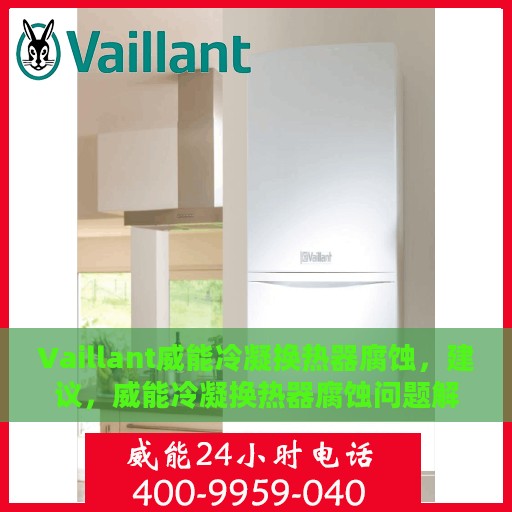 Vaillant威能冷凝换热器腐蚀，建议，威能冷凝换热器腐蚀问题解析与应对策略