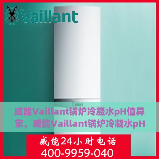 威能Vaillant锅炉冷凝水pH值异常，威能Vaillant锅炉冷凝水pH值异常问题及解决方案