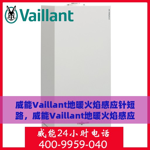 威能Vaillant地暖火焰感应针短路，威能Vaillant地暖火焰感应针短路问题解析