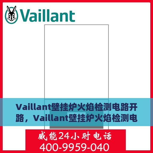Vaillant壁挂炉火焰检测电路开路，Vaillant壁挂炉火焰检测电路开路故障解析