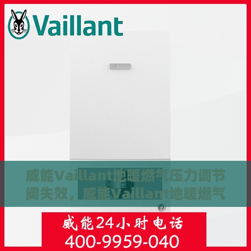 威能Vaillant地暖燃气压力调节阀失效，威能Vaillant地暖燃气压力调节阀失效原因及解决方案探讨