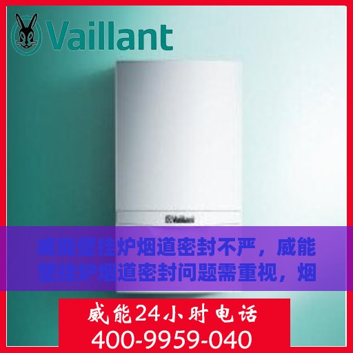 威能壁挂炉烟道密封不严，威能壁挂炉烟道密封问题需重视，烟道不严实，安全需警惕