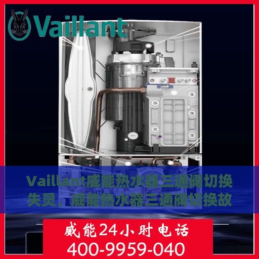 Vaillant威能热水器三通阀切换失灵，威能热水器三通阀切换故障解析