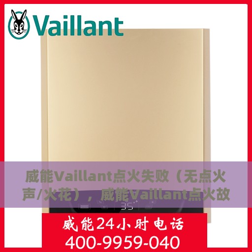 威能Vaillant点火失败（无点火声/火花），威能Vaillant点火故障解析，无声响/无火花，如何解决？